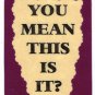 3148 Refrigerator Magnet Sign Funny Friendship Gift You Mean This Is It