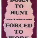 3211 Refrigerator Magnet Sign Funny Friendship Gift Born To Hunt Forced To Work
