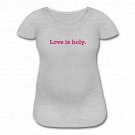 Women’s Maternity T-Shirt - " LOVE IS HOLY "