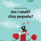 Am I small? ¿Soy pequeña?: Children's Picture Book English-Spanish (Bilingual...