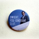 The Office - Dwight You Ignorant Slut - 1.5 inch pinback button, clip or magnet