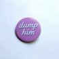 Dump him - 1.5 inch pinback button, clip or magnet