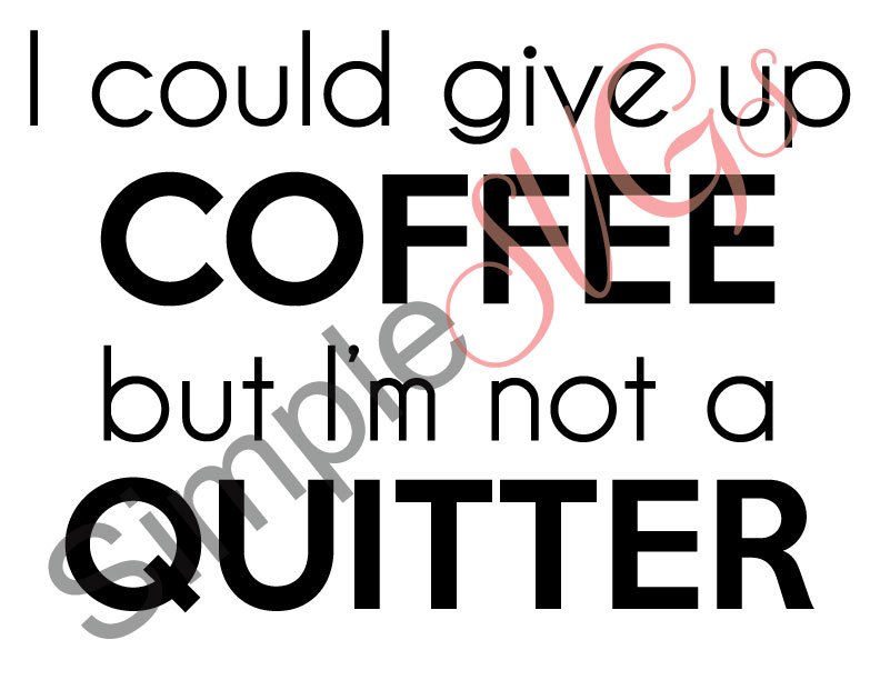 I Could Give Up Coffee But I'm Not A Quitter Cut File