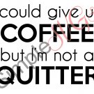 I Could Give Up Coffee But I'm Not A Quitter Cut File