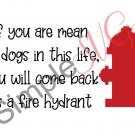 If You Are Mean To Dogs In This Life You Will Come Back As A Fire Hydrant Cut File