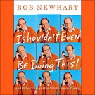 I Shouldn't Even Be Doing This And Other Things That Strike Me Funny by Bob Newhart