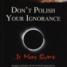 Don't Polish Your Ignorance …It May Shine Paperback – 1 May 2011