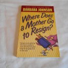 Where Does a Mother Go to Resign? by Barbara Johnson (2004) (L61a8) Bethany House PB