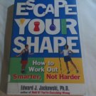 Escape Your Shape: How to Work Out Smarter, Not Harder by Edward J. Jackowski (2001) (L72b5) PB