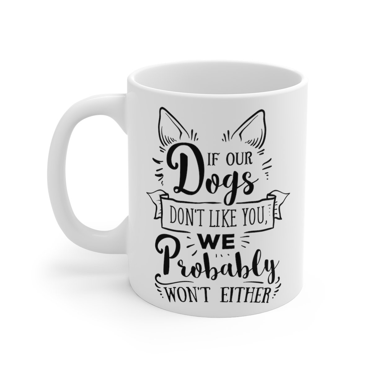 If Our Dogs Don't Like You We Probably Won't Either Mug 11oz    Item #294331872