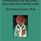 Epiphanius of Salamis, Doctor of Iconoclasm Deconstruction of a M 