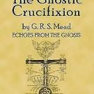 The Gnostic Crucifixion by Mead, George Robert Stowe 