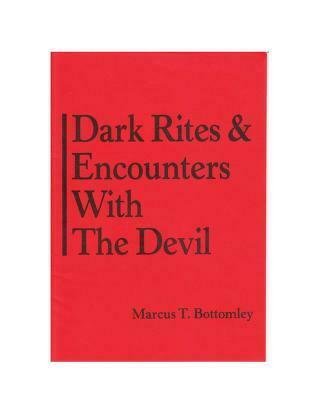 DARK RITES & ENCOUNTERS WITH THE DEVIL BY MARCUS T. BOTTOMLEY