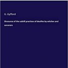 Discourse of the subtill practises of deuilles by witches and sorcerers by G. Gyfford