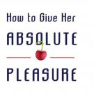 How to Give Her Absolute Pleasure: ****Totally Explicit Techniques****