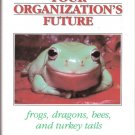 Shaping Your Organizations Future Frogs,Dragons,Bees, and Turkey Tails 088390327x