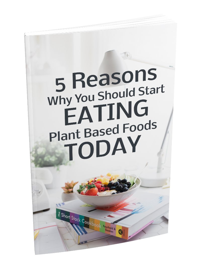 5 Reasons Why You Should Start Eating Plant Based Foods Today - eBook