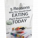 5 Reasons Why You Should Start Eating Plant Based Foods Today - eBook