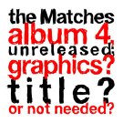 The Matches - the Matches album 4, unreleased; graphics? title? or not needed? - Mp3 Album Download