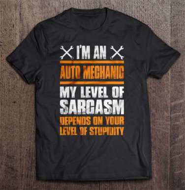 Im A Auto Mechanic My Level Of Sarcasm Depends On Your Level Of Stupidity Tee Shirt S-3XL
