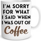 Sorry for What I Said When I Was Out of Coffee 11oz Funny Coffee Mug With Sayings Desk Office Decor