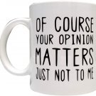 Of Course Your Opinion Matters, Just Not To Me 11oz Ceramic Mug - Artwork on Both Sides - Top Qualit