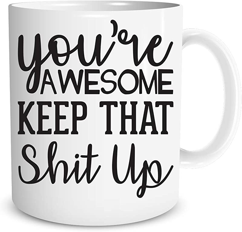 You're Awesome Keep That Shit Up Mug - Gag Gift Idea - Funny Sarcastic Joke Adult Humor - Perfect Wo