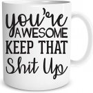 You're Awesome Keep That Shit Up Mug - Gag Gift Idea - Funny Sarcastic Joke Adult Humor - Perfect Wo