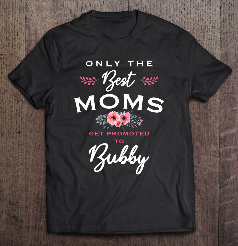 Tadostore Bubby Gift Only The Best Moms Get Promoted To Flower Tee Shirt