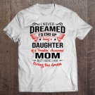Tadostore I Never Dreamed Being A Daughter Of A Freaking Awesome Mom Tee Shirt