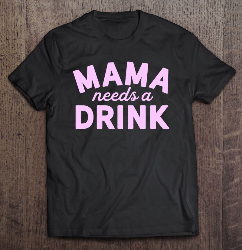 Tadostore Mama Needs A Drink - Mama Drinking Pullover Tee Shirt