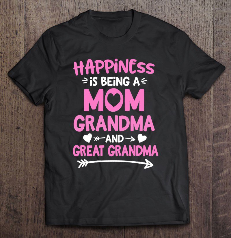 Tadostore Happiness Is Being A Mom Grandma And Great Grandma Tee Shirt