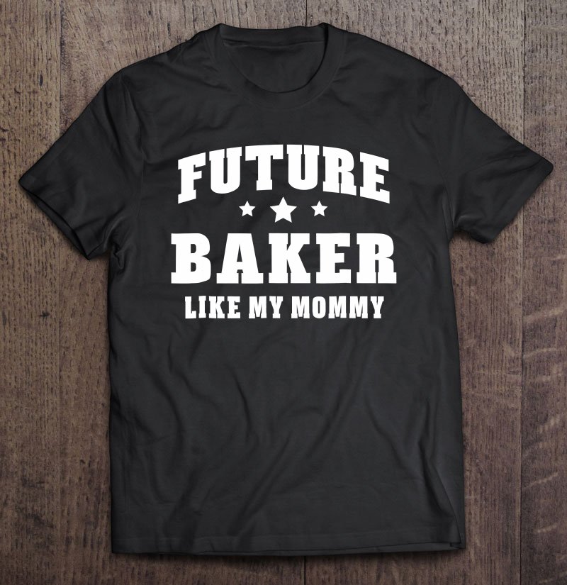 Tadostore Future Baker Like My Mommy Bakery Men Women Tee Shirt