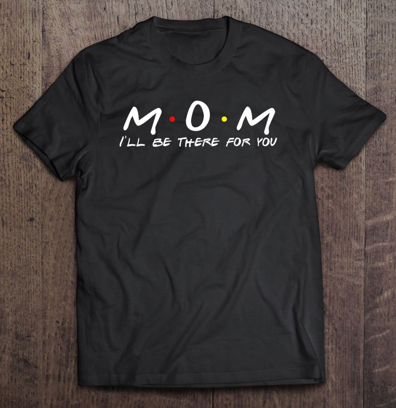 Tadostore Mom Mum I'll Be There For You Tee Shirt
