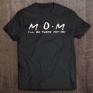 Tadostore Mom Mum I'll Be There For You Tee Shirt