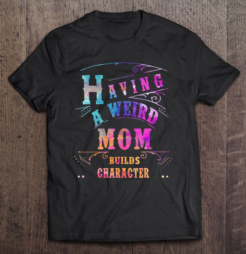Tadostore Having A Weird Mom Builds Character Funny Women & Mom Gifts Tee Shirt
