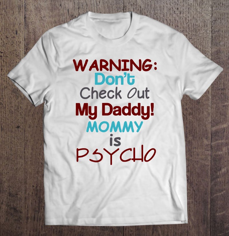 Tadostore Warning Don't Check Out My Daddy Mommy Is Psycho Tee Shirt