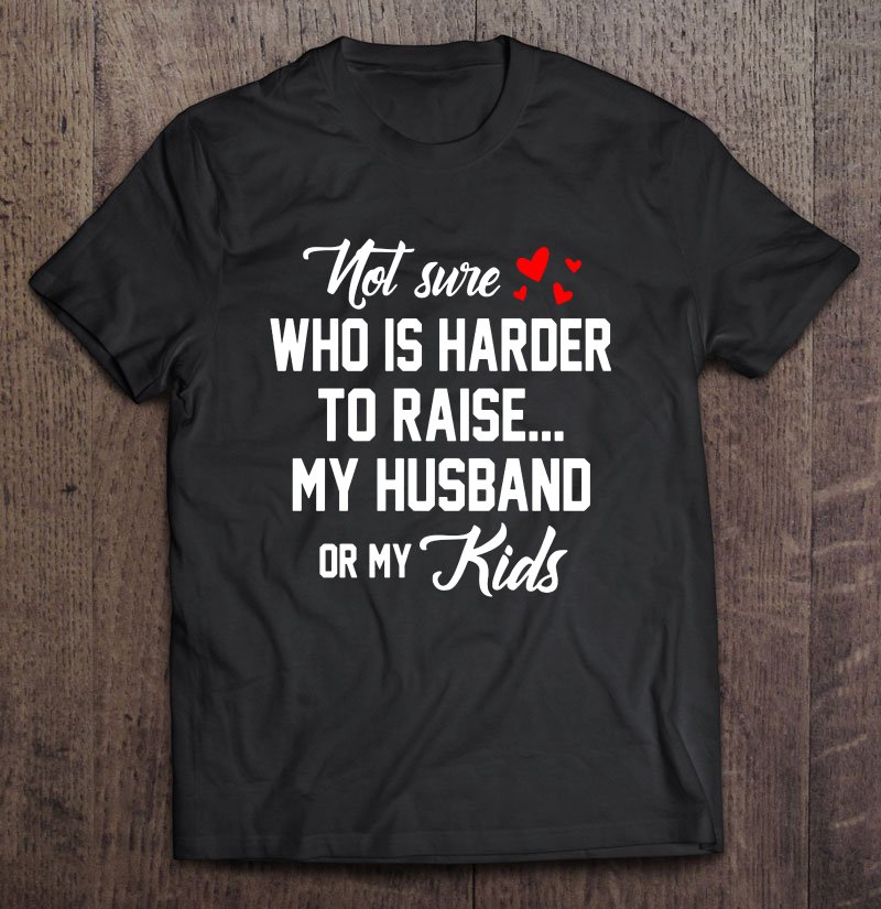 Tadostore Not Sure Who Is Harder To Raise My Husband Or My Kids Tee Shirt