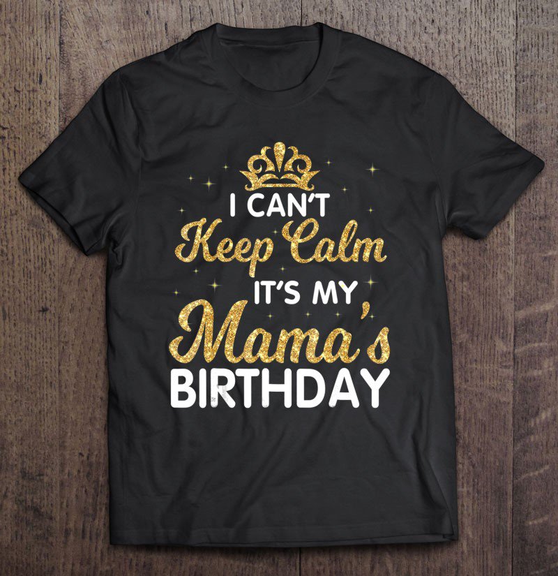 Tadostore I Can't Keep Calm It's My Mama Birthday Shirt Happy Mother Tee Shirt
