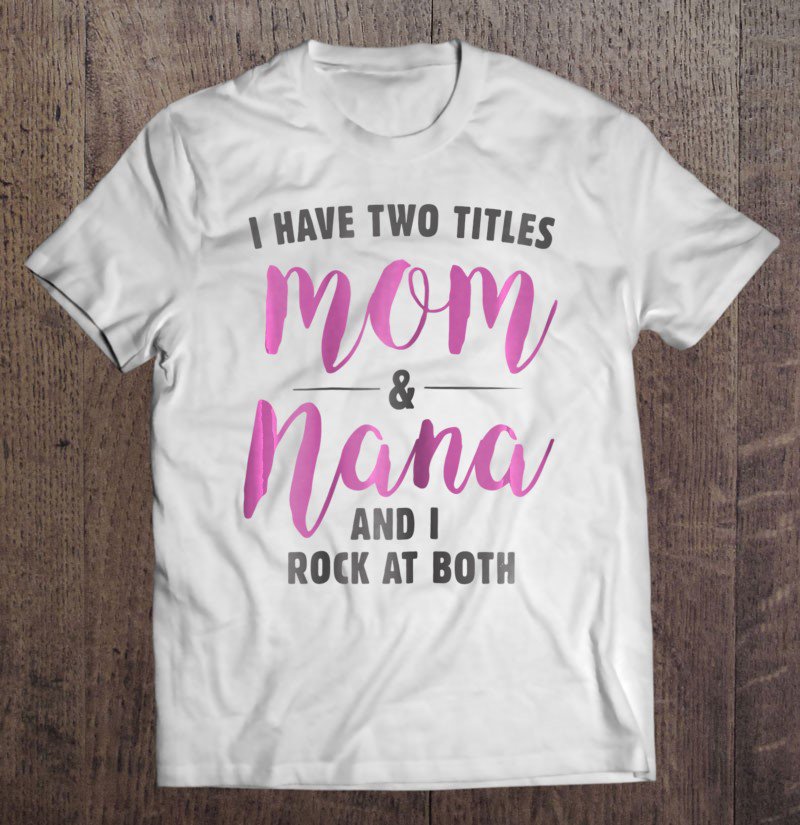 Tadostore Womens I Have Two Titles Mom And Nana I Rock Them Both Tee Shirt