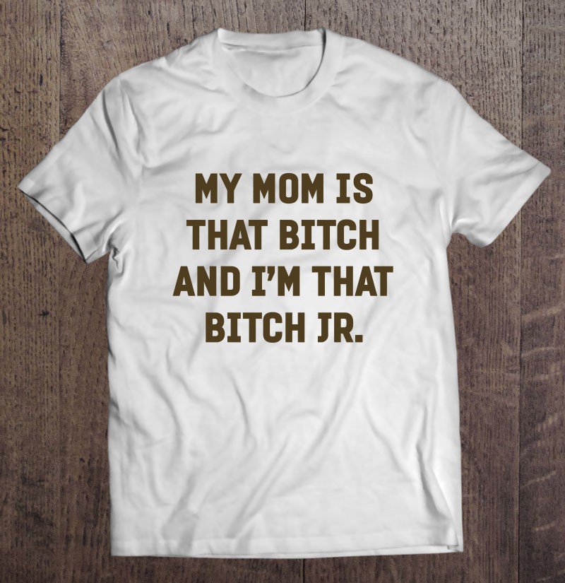 Tadostore My Mom Is That Bitch And I'm That Bitch Jr Tee Shirt