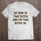 Tadostore My Mom Is That Bitch And I'm That Bitch Jr Tee Shirt