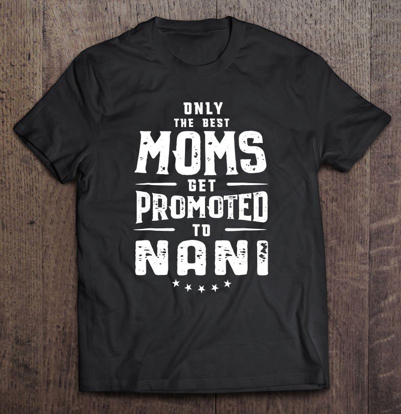 Tadostore Only The Best Moms Get Promoted To Nani Mother's Day Tee Shirt