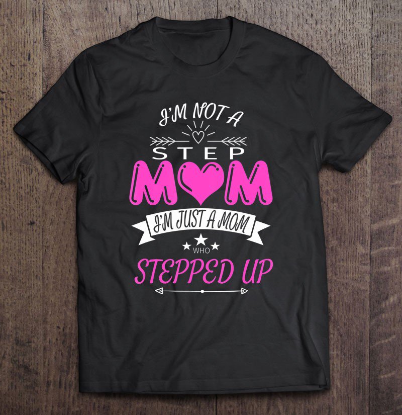Tadostore I'm Not A Step Mom I'm Just A Mom Who Stepped Up Tee Shirt