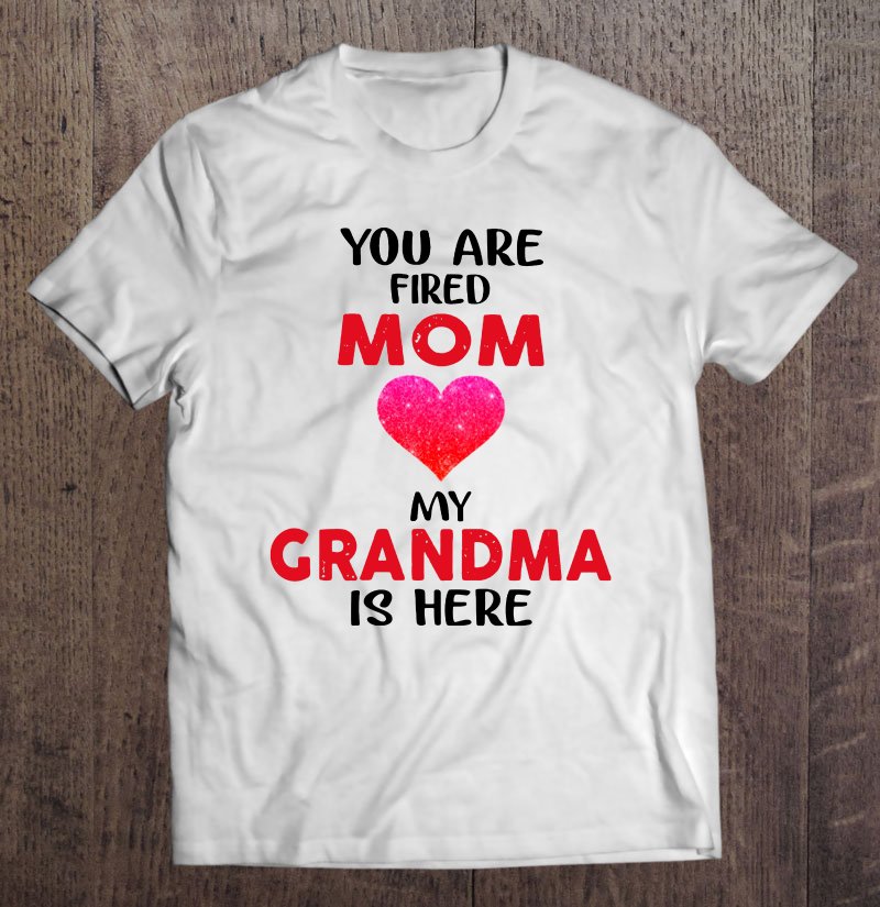 Tadostore You Are Fired Mom My Grandma Is Here Sparkle Heart Version Tee Shirt