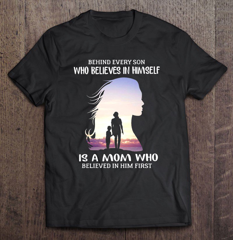 Tadostore Behind Every Son Who Believes In Himself Is A Mom Who Believed In Him First Tee Shirt