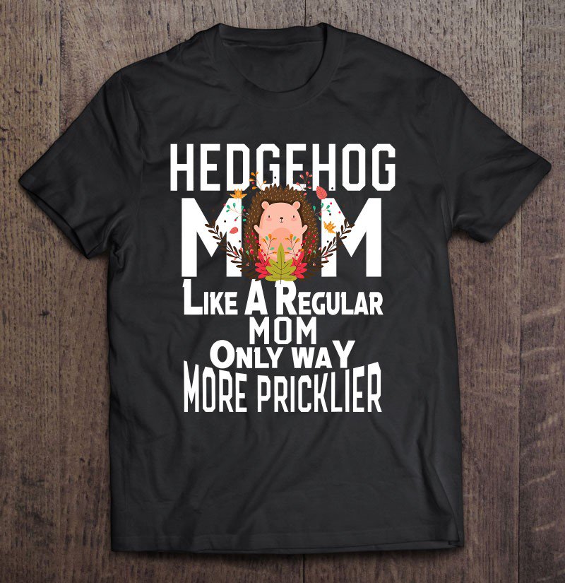Tadostore Hedgehog Pricklier Clothes Costume Art Gift Hedgehog Mom Tee Shirt