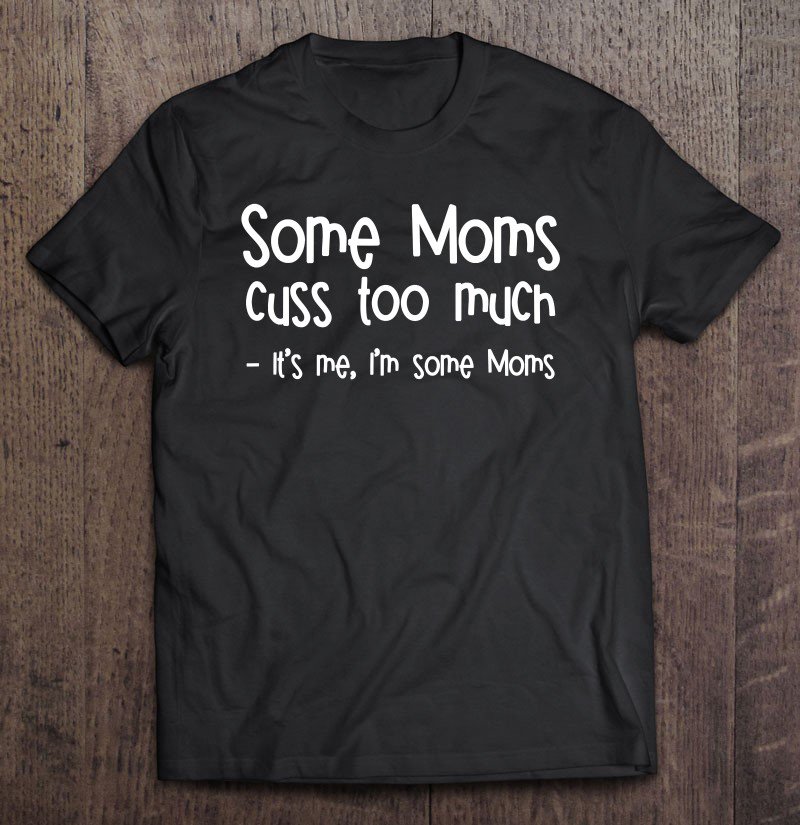 Tadostore Some Moms Cuss Too Much It's Me, I'm Some Moms Tee Shirt