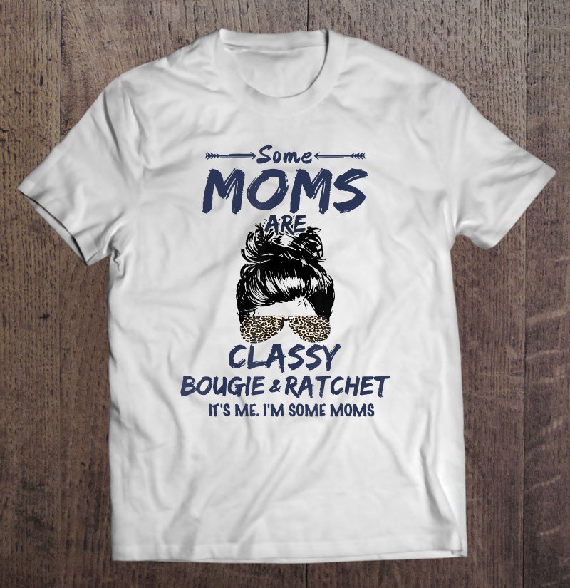 Tadostore Some Moms Are Classy Bougie And Ratchet Tee Shirt