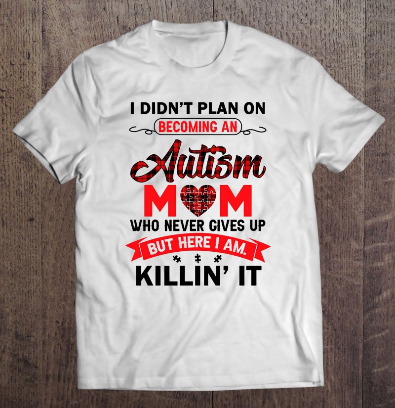 Tadostore I Didn&Atilde;&cent;&acirc;�&not;&acirc;�&cent;T Plan On Becoming An Autism Mom Who Never Gives Up Version 2 Tee Shirt
